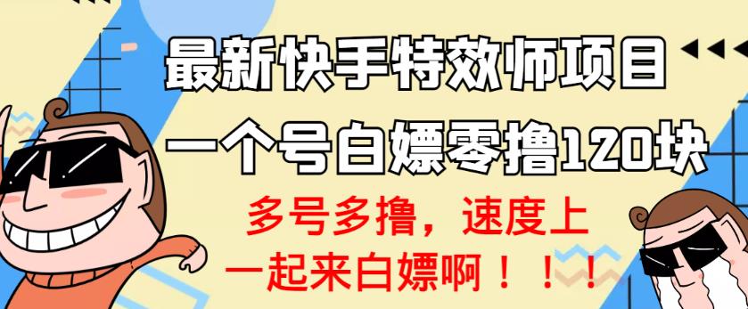 【高端精品】最新快手特效师项目，一个号白嫖零撸120块，多号多撸￼-启航188资源站