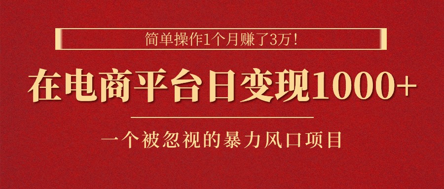 简单操作1个月赚了3万！在电商平台日变现1000+！一个被忽视的暴力风口项目-启航188资源站