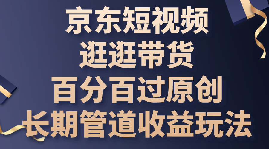 京东短视频逛逛带货，百分百过原创，长期管道收益玩法-启航188资源站