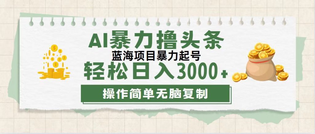 最新玩法AI暴力撸头条，零基础也可轻松日入3000+，当天起号，第二天见收益-启航188资源站