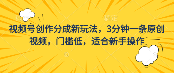 视频号创作分成新玩法，3分钟一条原创视频，门槛低，适合新手操作-启航188资源站