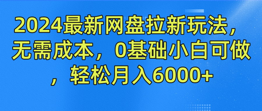 2024最新网盘拉新玩法，无需成本，0基础小白可做，轻松月入6000+-启航188资源站