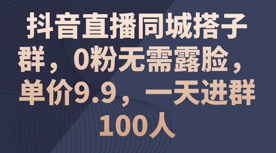 抖音直播同城搭子群，0粉无需露脸，单价9.9，一天进群100人-启航188资源站