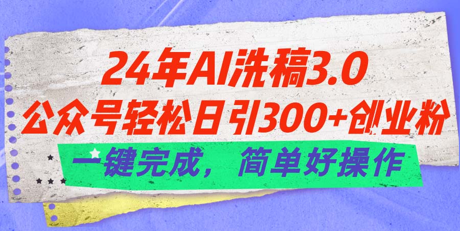 24年Ai洗稿3.0，公众号轻松日引300+创业粉，一键完成，简单好操作-启航188资源站