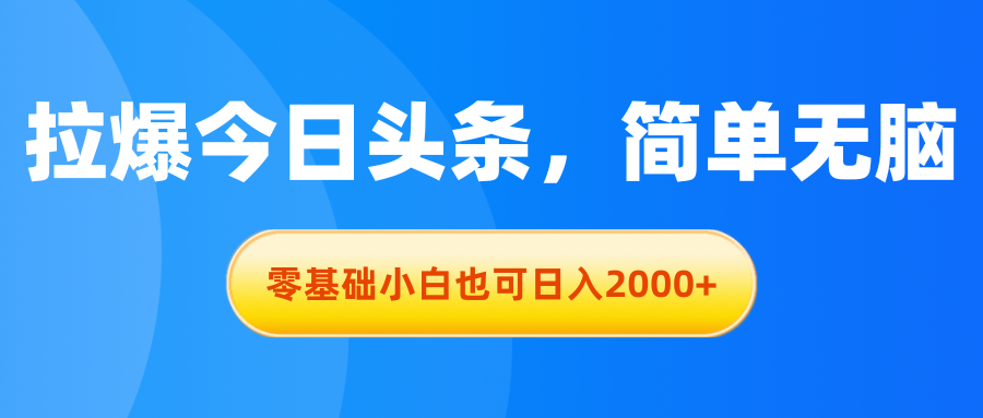 拉爆今日头条，简单无脑，零基础小白也可日入2000+-启航188资源站