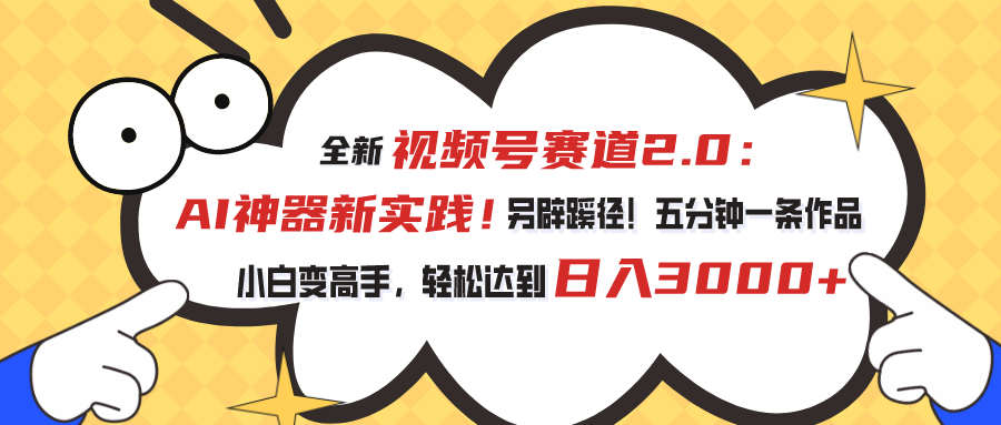 全新视频号赛道2.0：AI神器新实践！另辟蹊径！五分钟一条作品，小白变高手，轻松达到日入3000+-启航188资源站