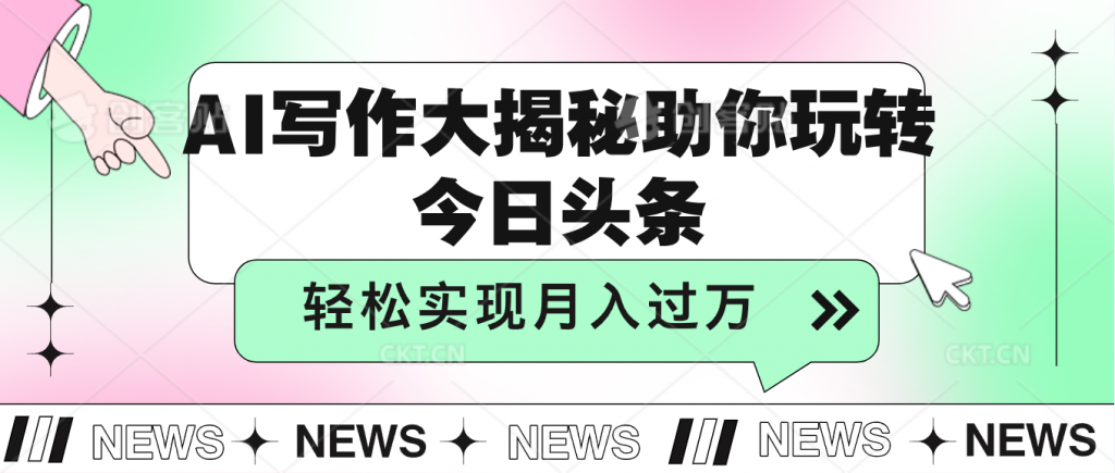 AI写作大揭秘，助你玩转今日头条，轻松实现月入过万-启航188资源站