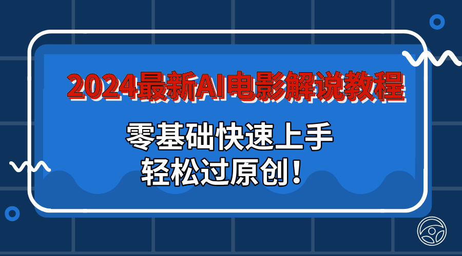 2024最新AI电影解说教程：零基础快速上手，轻松过原创！-启航188资源站