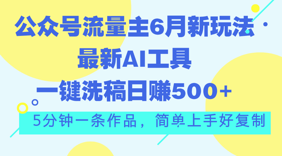 公众号流量主6月新玩法，最新AI工具一键洗稿单号日赚500+，5分钟一条作…-启航188资源站