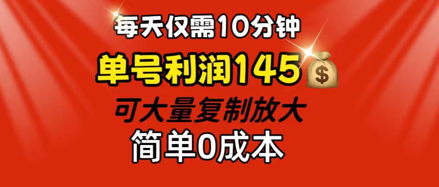 每天仅需10分钟，单号利润145 可复制放大 简单0成本-启航188资源站