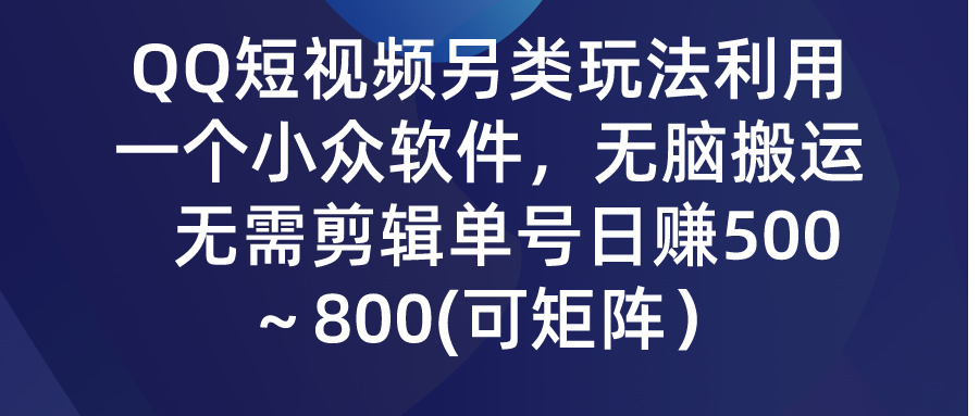 QQ短视频另类玩法，利用一个小众软件，无脑搬运，日赚500-800-启航188资源站