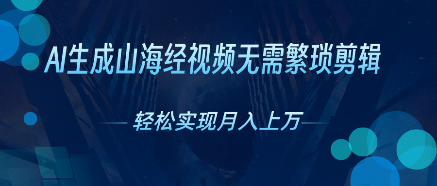 无需繁琐剪辑，AI生成山海经视频，吸引流量轻松实现月入上万-启航188资源站