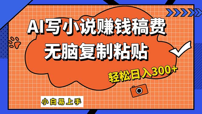 AI一键智能写小说，只需复制粘贴，小白也能成为小说家 轻松日入300+-启航188资源站