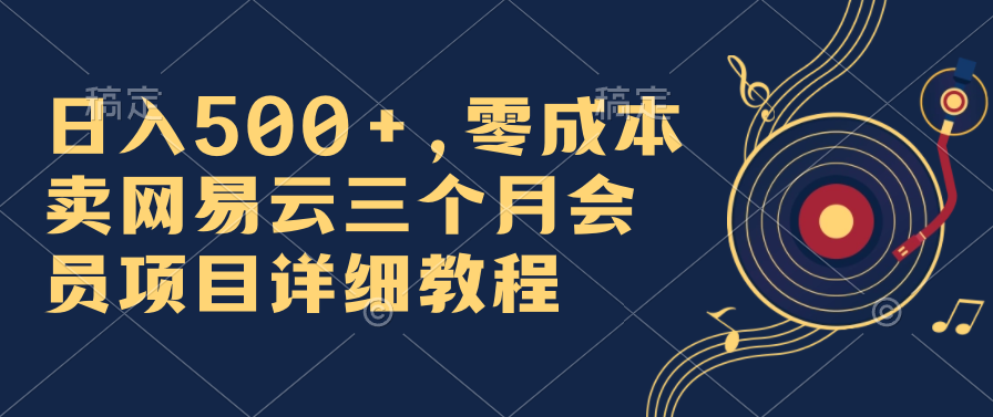 日入500+，零成本卖网易云三个月会员，合法合规，赶紧抓住风口吃肉！-启航188资源站