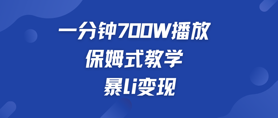 一分钟 700W播放 保姆式教学 暴L变现-启航188资源站