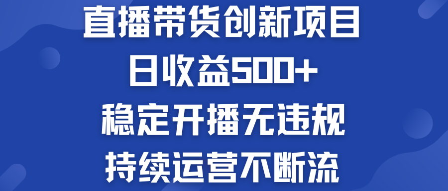 直播带货创新项目：日收益500+  稳定开播无违规  持续运营不断流-启航188资源站