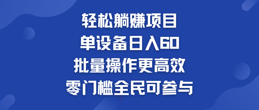 轻松躺赚项目：单设备日入60+，批量操作更高效，零门槛全民可参与-启航188资源站