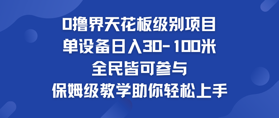 0撸界天花板级别项目 单设备日入30-100米 全民皆可参与-启航188资源站