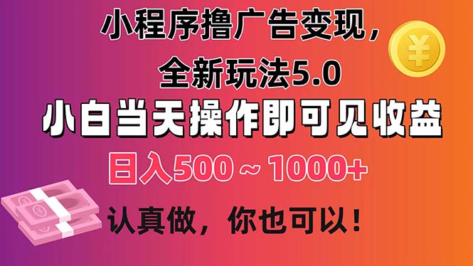 小程序撸广告变现，全新玩法5.0，小白当天操作即可上手，日收益 500~1000+-启航188资源站