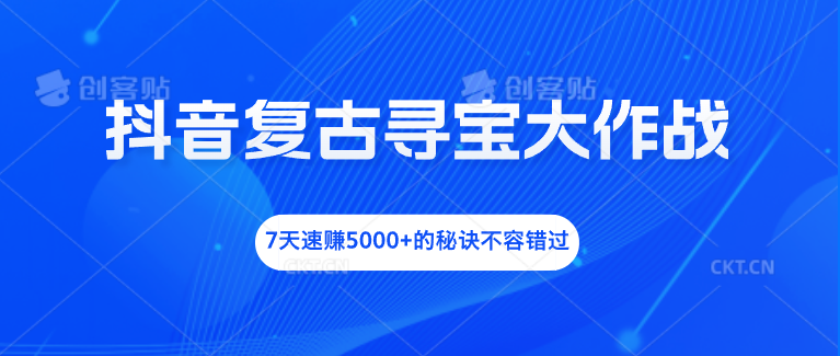 抖音复古寻宝大作战，7天速赚5000+的秘诀不容错过-启航188资源站