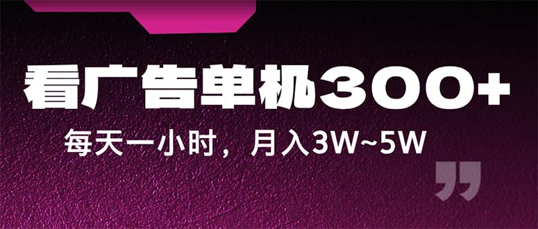 蓝海项目，看广告单机300+，每天一个小时，月入3W~5W-启航188资源站