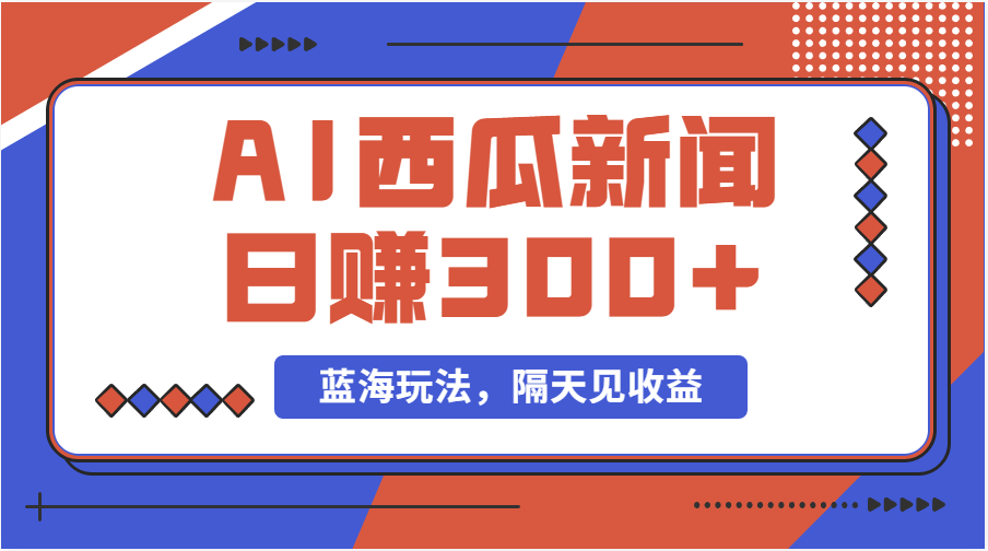 蓝海最新玩法西瓜视频原创搞笑新闻当天有收益单号日赚300+项目-启航188资源站