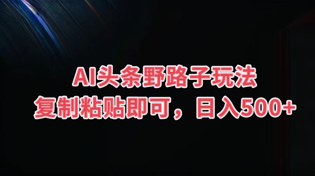 AI头条野路子玩法，复制粘贴即可，日入500+-启航188资源站