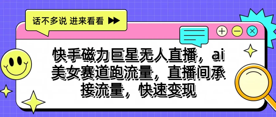 快手磁力聚星无人直播，AI美女赛道跑流量，直播间承接流量，快速变现-启航188资源站