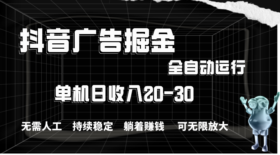 抖音广告掘金，单机产值20-30，全程自动化操作-启航188资源站