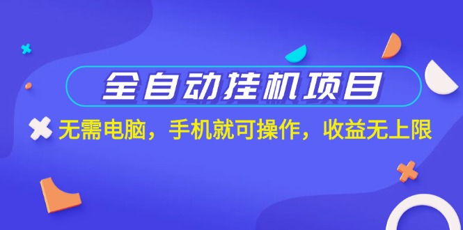 全自动挂机项目，无需电脑，手机就可操作，收益无上限-启航188资源站