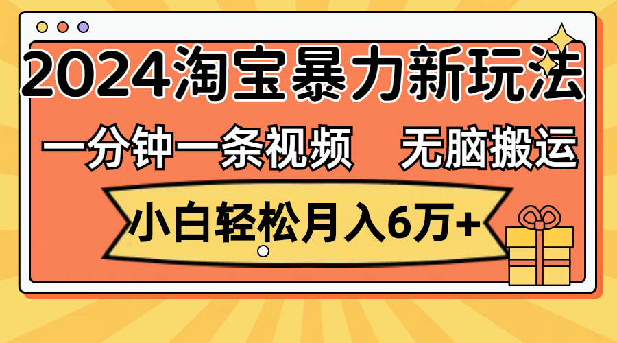 一分钟一条视频，无脑搬运，小白轻松月入6万+2024淘宝暴力新玩法，可批量-启航188资源站