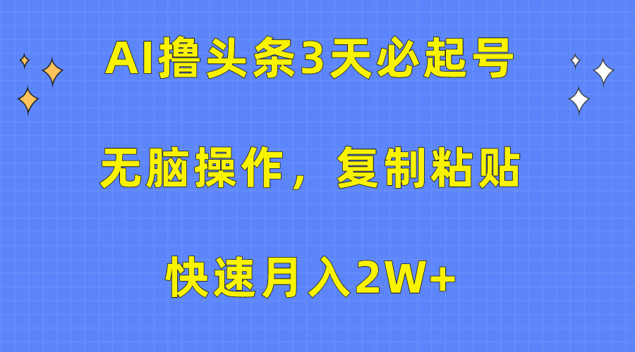 AI撸头条3天必起号，无脑操作3分钟1条，复制粘贴保守月入2W+-启航188资源站