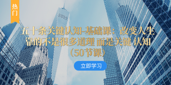 （8106期）五十条关键认知-基础课：改变人生靠的不是很多道理 而是关键 认知（50节…-启航188资源站