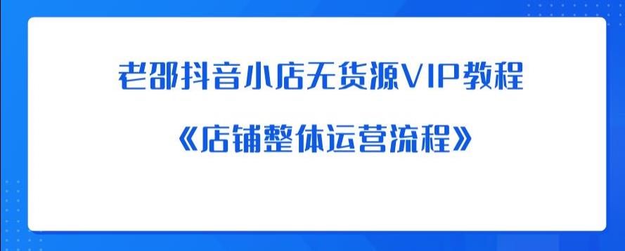 老邵抖音小店无货源VIP教程：《店铺整体运营流程》-启航188资源站