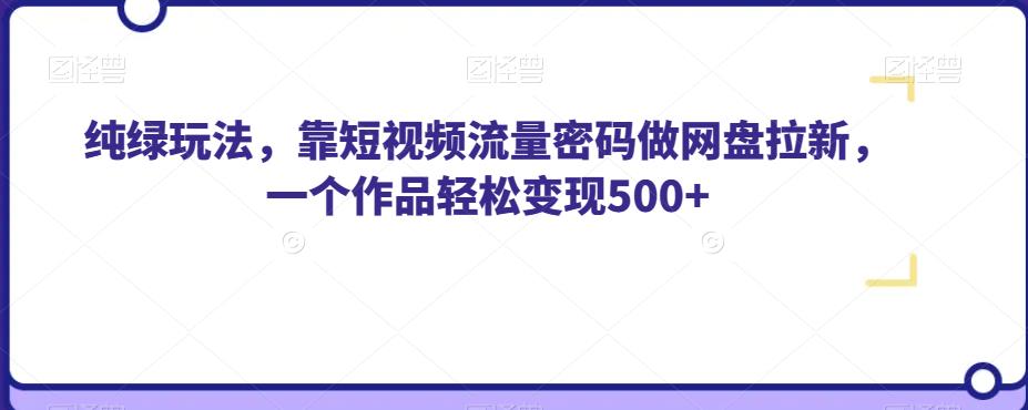 纯绿玩法，靠短视频流量密码做网盘拉新，一个作品轻松变现500+【揭秘】-启航188资源站