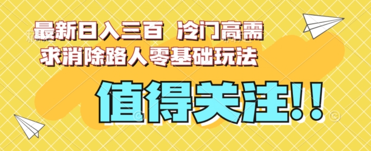 最新日入三百，冷门高需求消除路人零基础玩法【揭秘】-启航188资源站