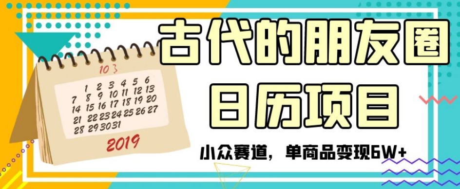 古代的朋友圈日历项目，小众赛道，单商品变现6W+【揭秘】-启航188资源站