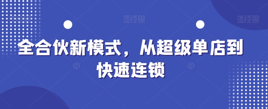 全合伙新模式，从超级单店到快速连锁-启航188资源站