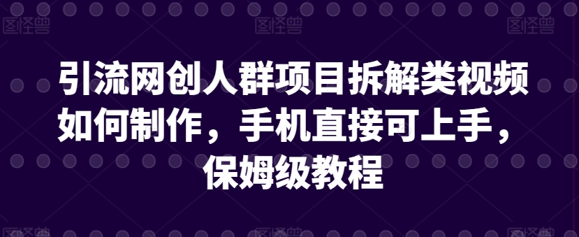 引流网创人群项目拆解类视频如何制作，手机直接可上手，保姆级教程-启航188资源站