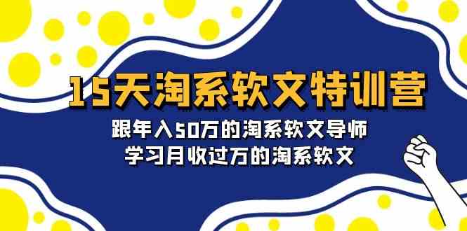 15天淘系软文特训营：跟年入50万的淘系软文导师，学习月收过万的淘系软文-启航188资源站