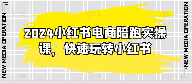 2024小红书电商陪跑实操课，快速玩转小红书，超过20节精细化课程-启航188资源站