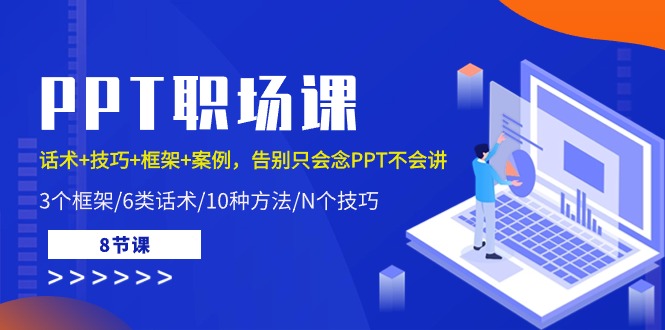 PPT职场课：话术+技巧+框架+案例，告别只会念PPT不会讲（8节课）-启航188资源站