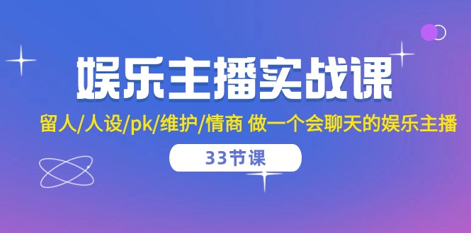 （10399期）娱乐主播实战课  留人/人设/pk/维护/情商 做一个会聊天的娱乐主播-33节课-启航188资源站