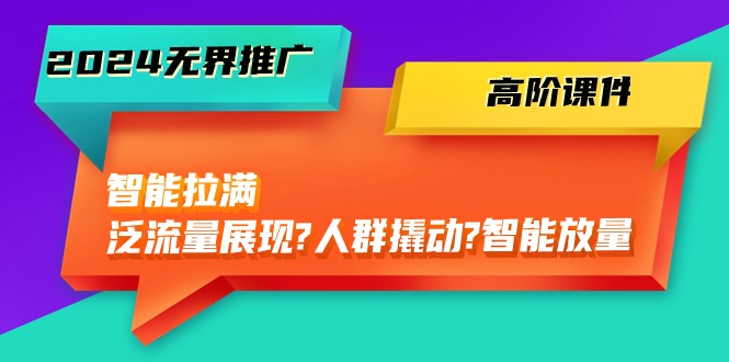 2024无界推广高阶课件，智能拉满，泛流量展现→人群撬动→智能放量（45节）-启航188资源站