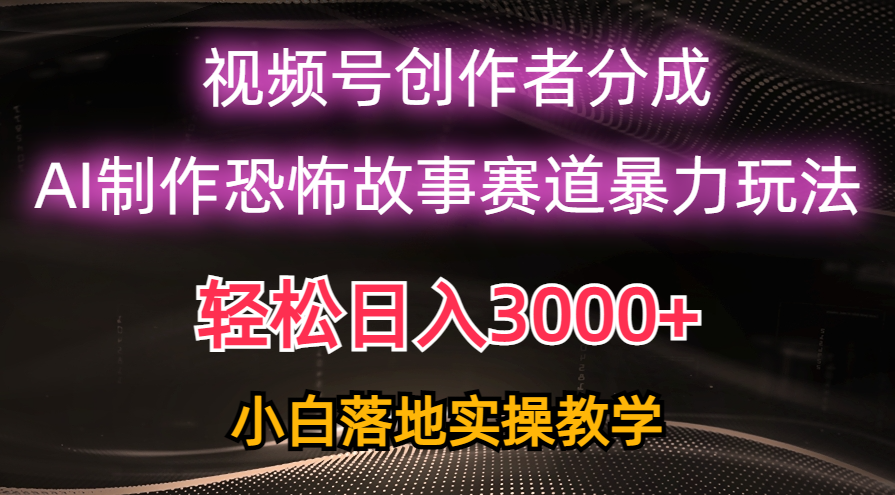 （10443期）日入3000+，视频号AI恐怖故事赛道暴力玩法，轻松过原创，小白也能轻松上手-启航188资源站