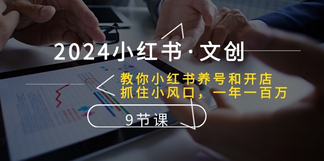 2024小红书文创：教你小红书养号和开店、抓住小风口 一年一百万 (9节课)-启航188资源站