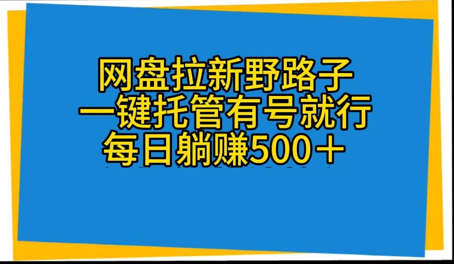 （10468期）网盘拉新野路子，一键托管有号就行，全自动代发视频，每日躺赚500＋-启航188资源站