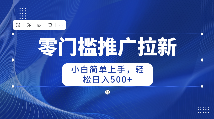 （10485期）零门槛推广拉新，小白简单上手，轻松日入500+-启航188资源站