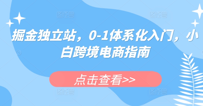 掘金独立站，0-1体系化入门，小白跨境电商指南-启航188资源站