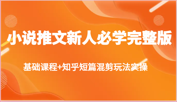 小说推文新人必学完整版，基础课程+知乎短篇混剪玩法实操-启航188资源站